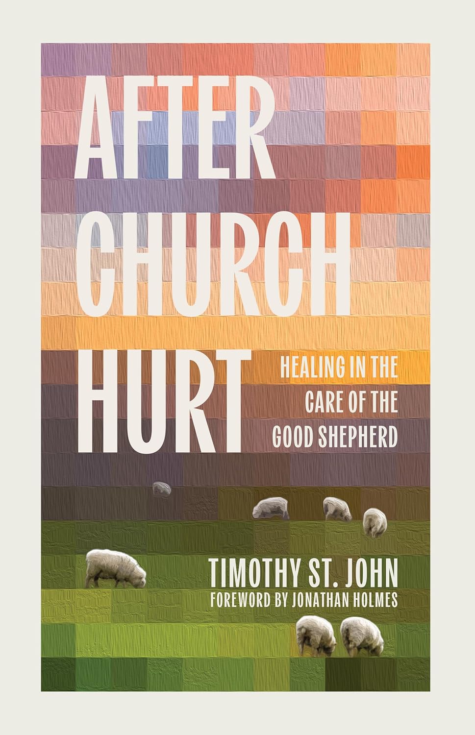 After Church Hurt: Healing in the Care of the Good Shepherd by Timothy St. John