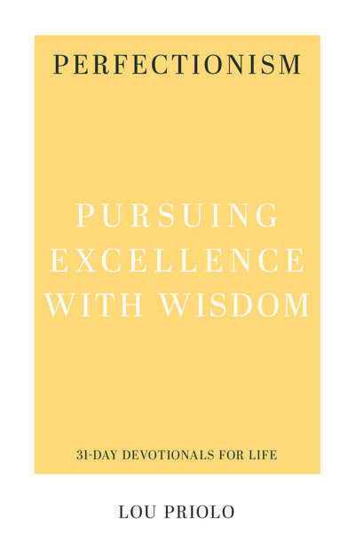Perfectionism: Pursuing Excellence with Wisdom by Lou Priolo (31-Day Devotionals for Life)