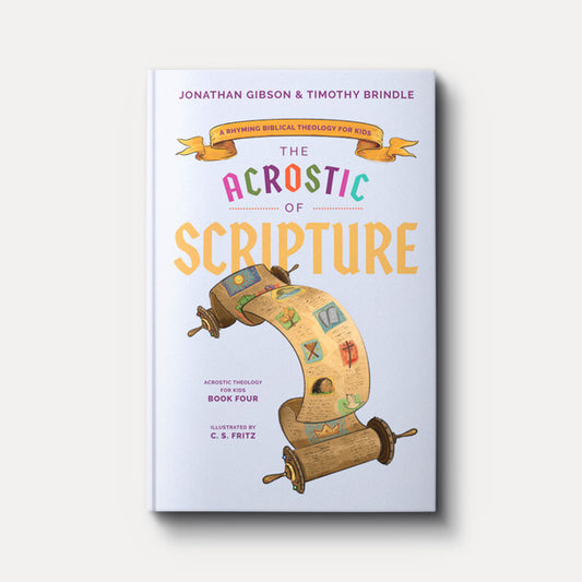 The Acrostic of Scripture: A Rhyming Biblical Theology for Kids by Jonathan Gibson and Timothy Brindle (Book 4 of Acrostic Theology for Kids)