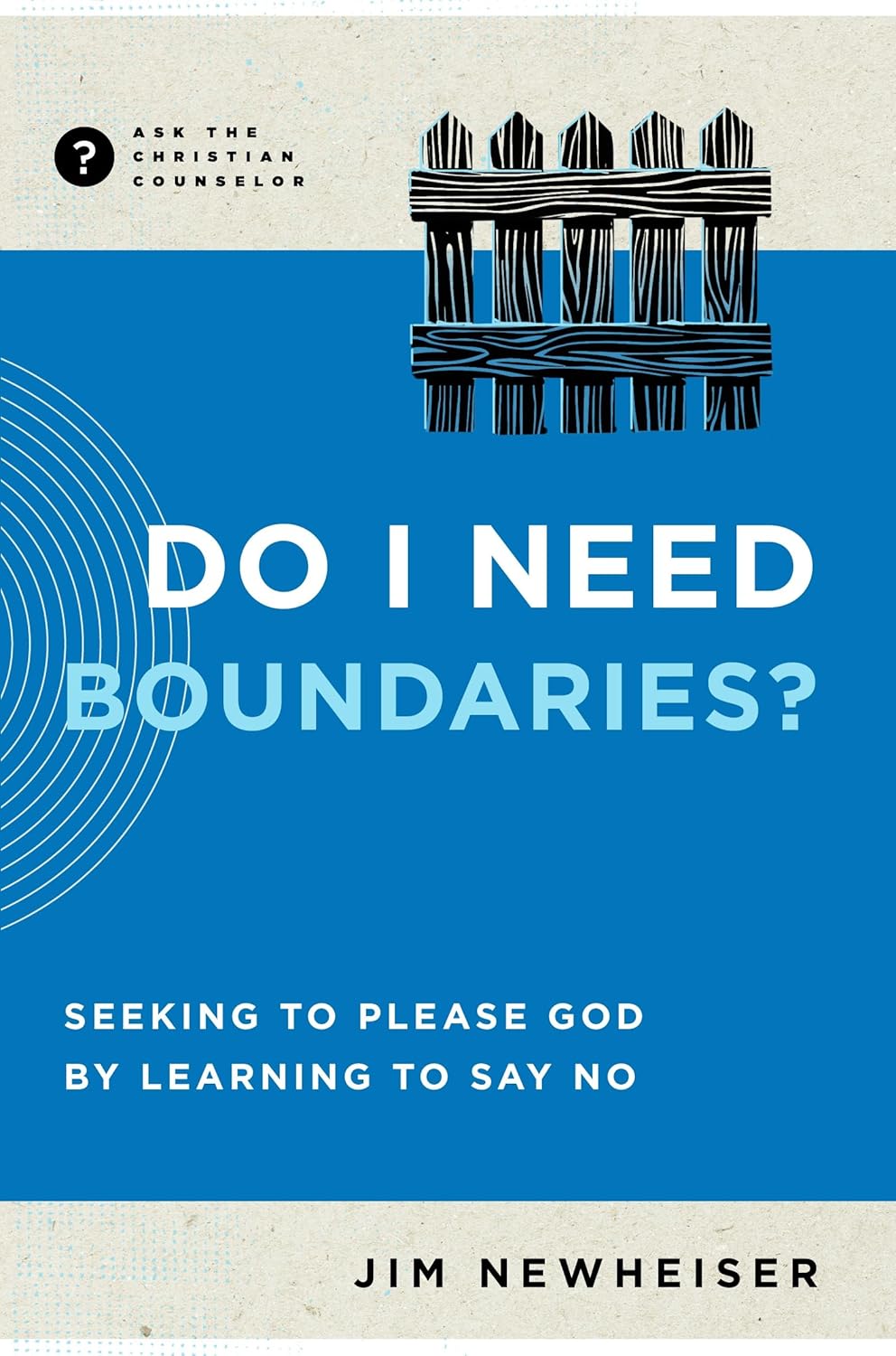 Do I Need Boundaries? Seeking to Please God by Learning to Say No by Jim Newheiser