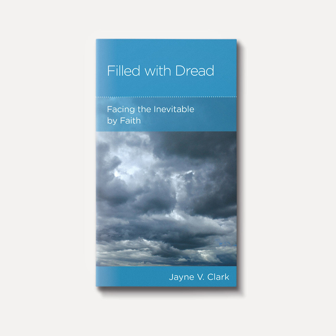 Filled with Dread: Facing the Inevitable by Faith - Mini Book by Jayne V. Clark