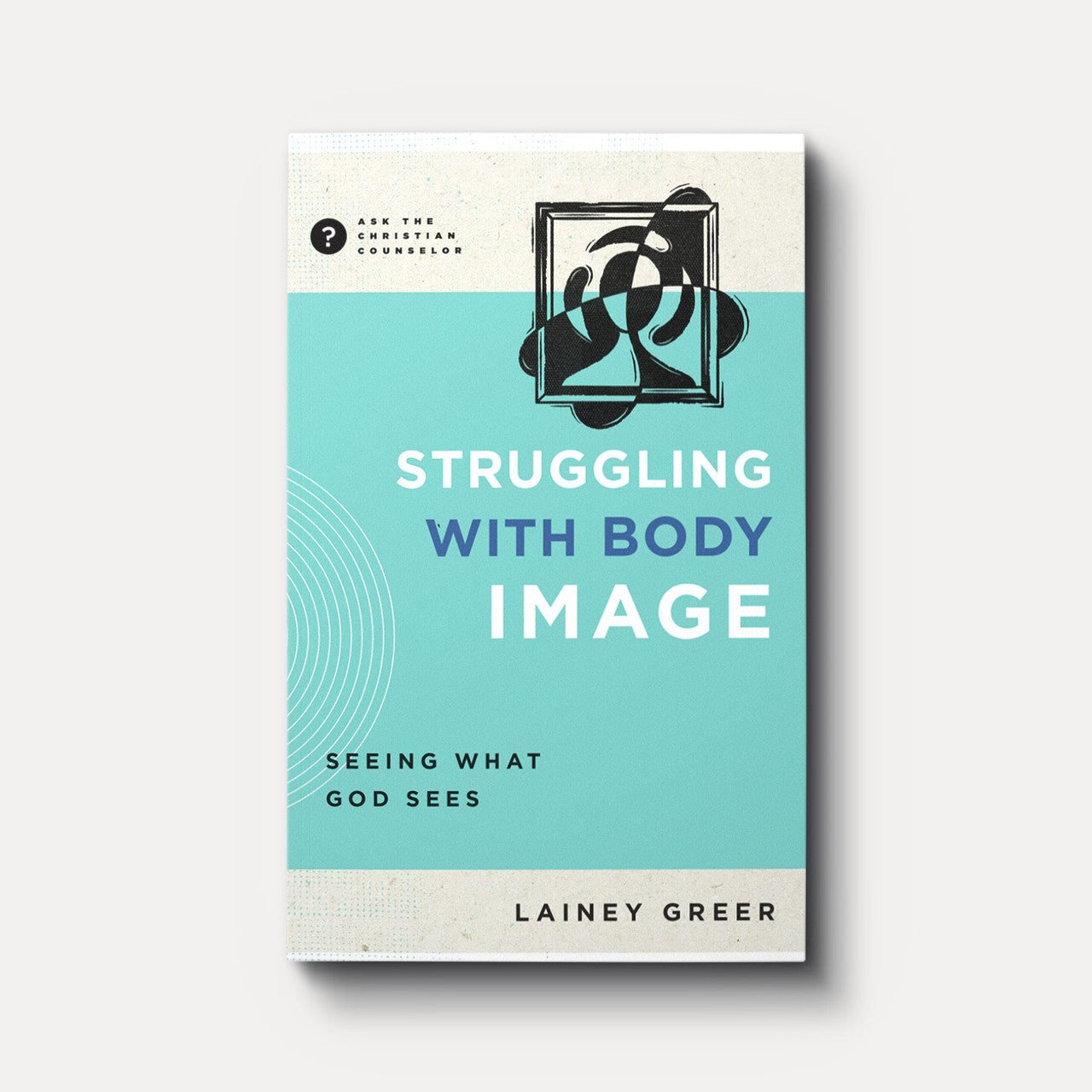 Struggling with Body Image: Seeing What God Sees by Lainey Greer