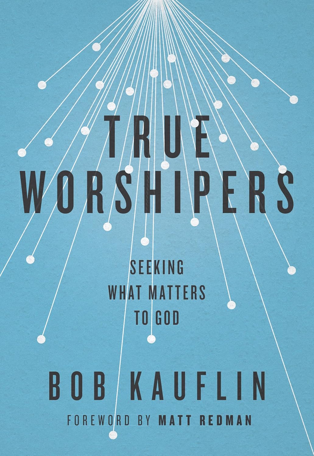 True Worshipers: Seeking What Matters to God by Bob Kauflin