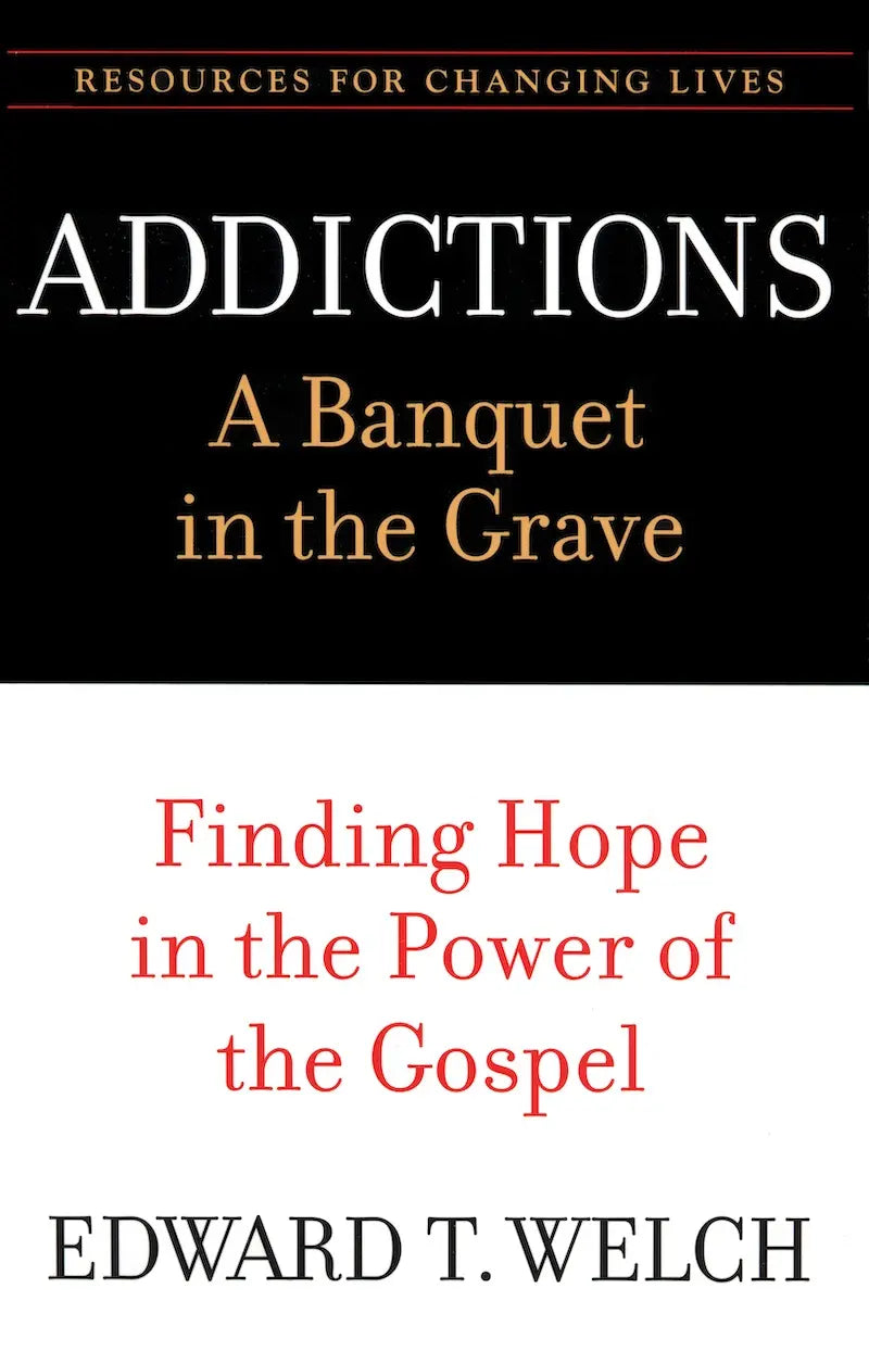 Addictions: A Banquet in the Grave by Edward T. Welch