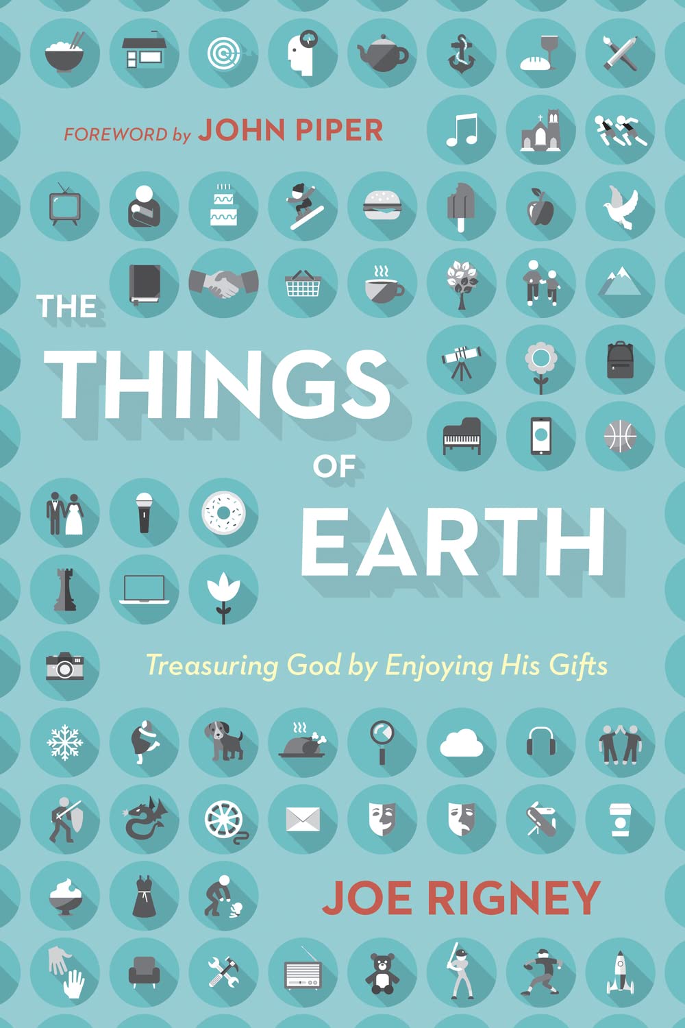 The Things of Earth: Treasuring God by Enjoying His Gifts by Joe Rigney
