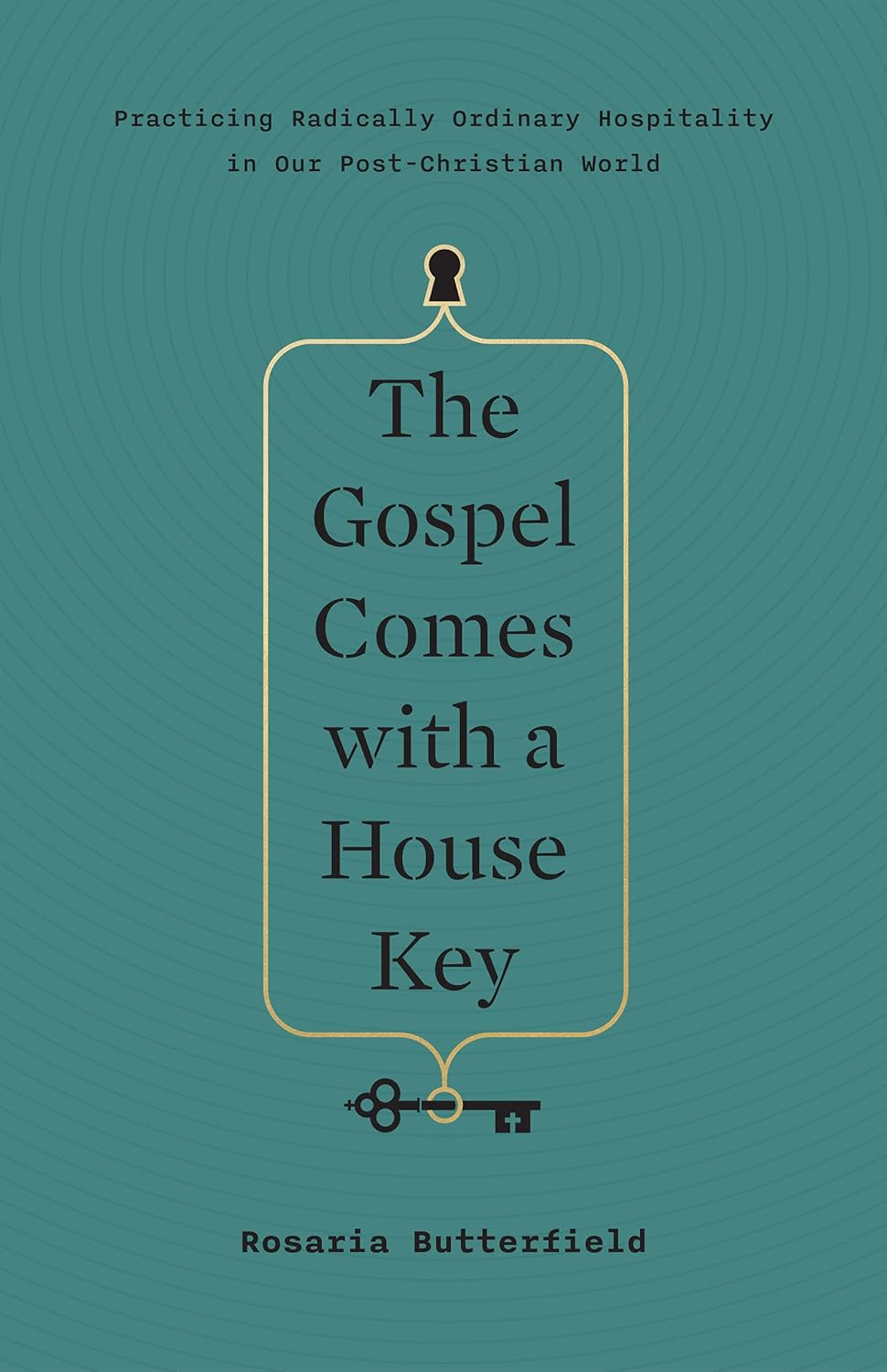 The Gospel Comes with a House Key: Practicing Radically Ordinary Hospitality in Our Post-Christian World by Rosaria Butterfield