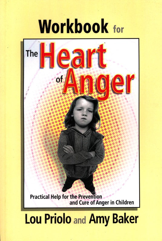 Workbook for the Heart of Anger: Practical Help for the Prevention and Cure of Anger in Children by Lou Priolo & Amy Baker