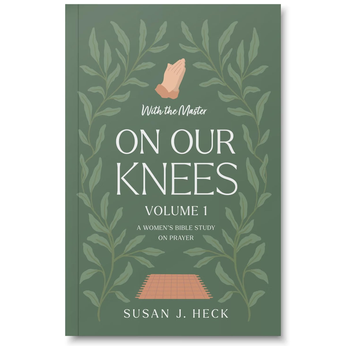 With the Master On Our Knees (Volume 1): A Women's Bible Study on Prayer by Susan J. Heck