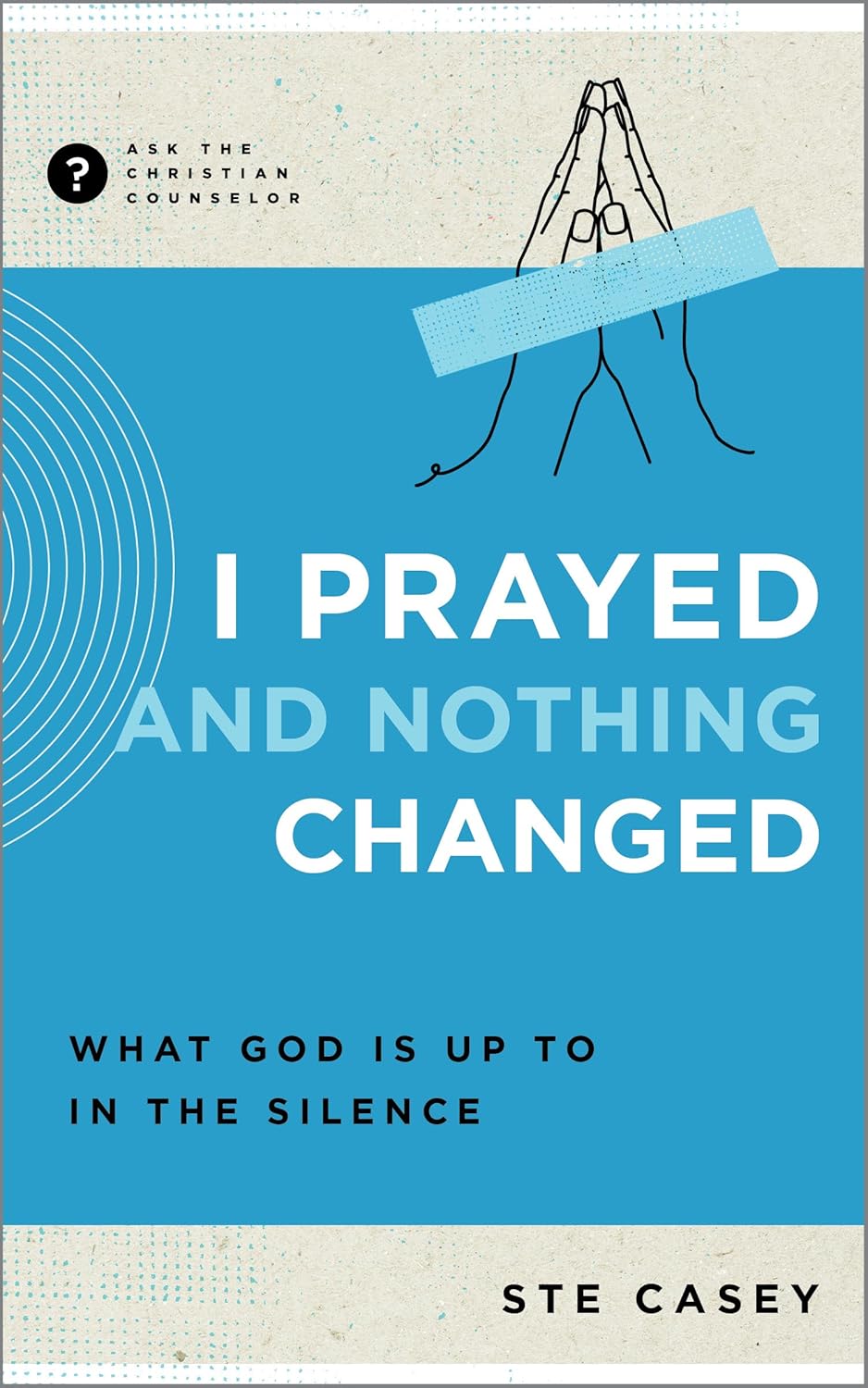I Prayed and Nothing Changed: What God Is Up to in the Silence by Ste Casey