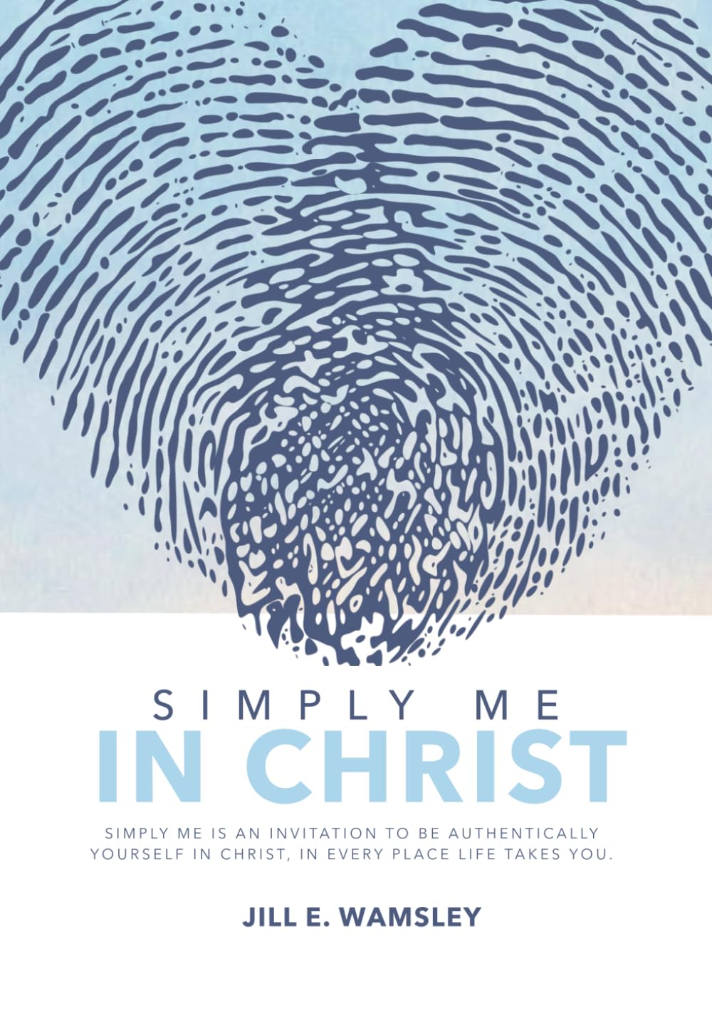 Simply Me In Christ: An invitation to be authentically yourself in Christ, in every place life takes you by Jill E Wamsley