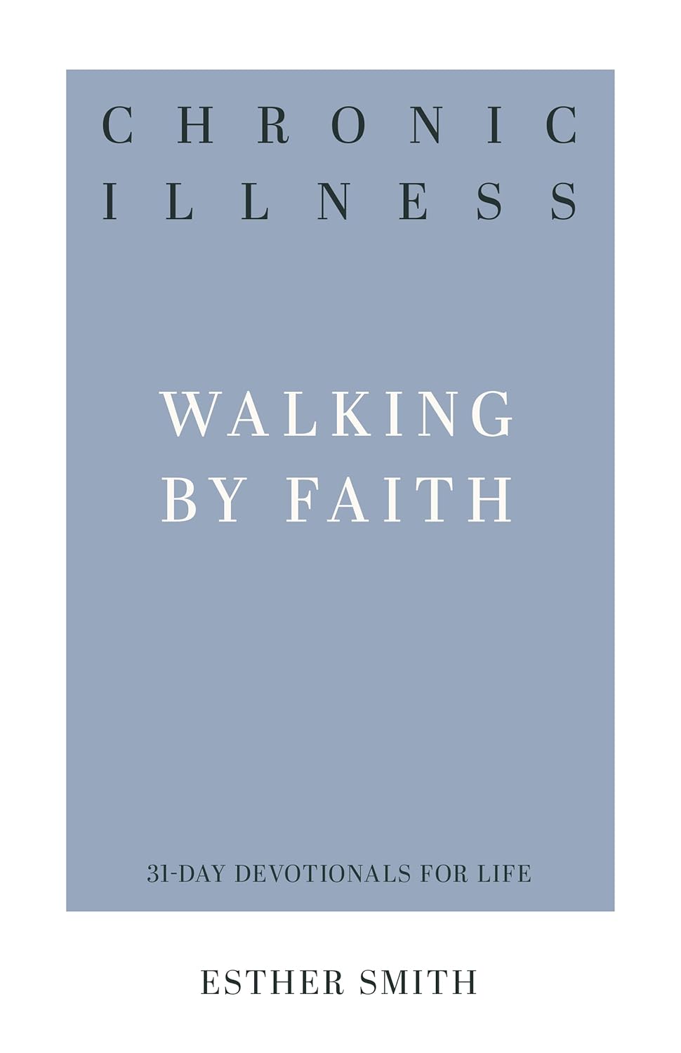 Chronic Illness: Walking by Faith by Esther Smith (31-Day Devotionals for Life)