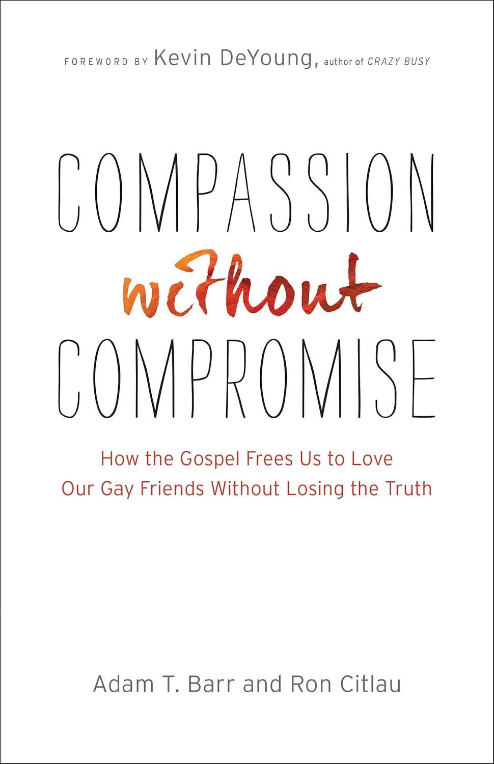Compassion without Compromise: How the Gospel Frees Us to Love Our Gay Friends Without Losing the Truth by Adam Barr & Ron Citlau