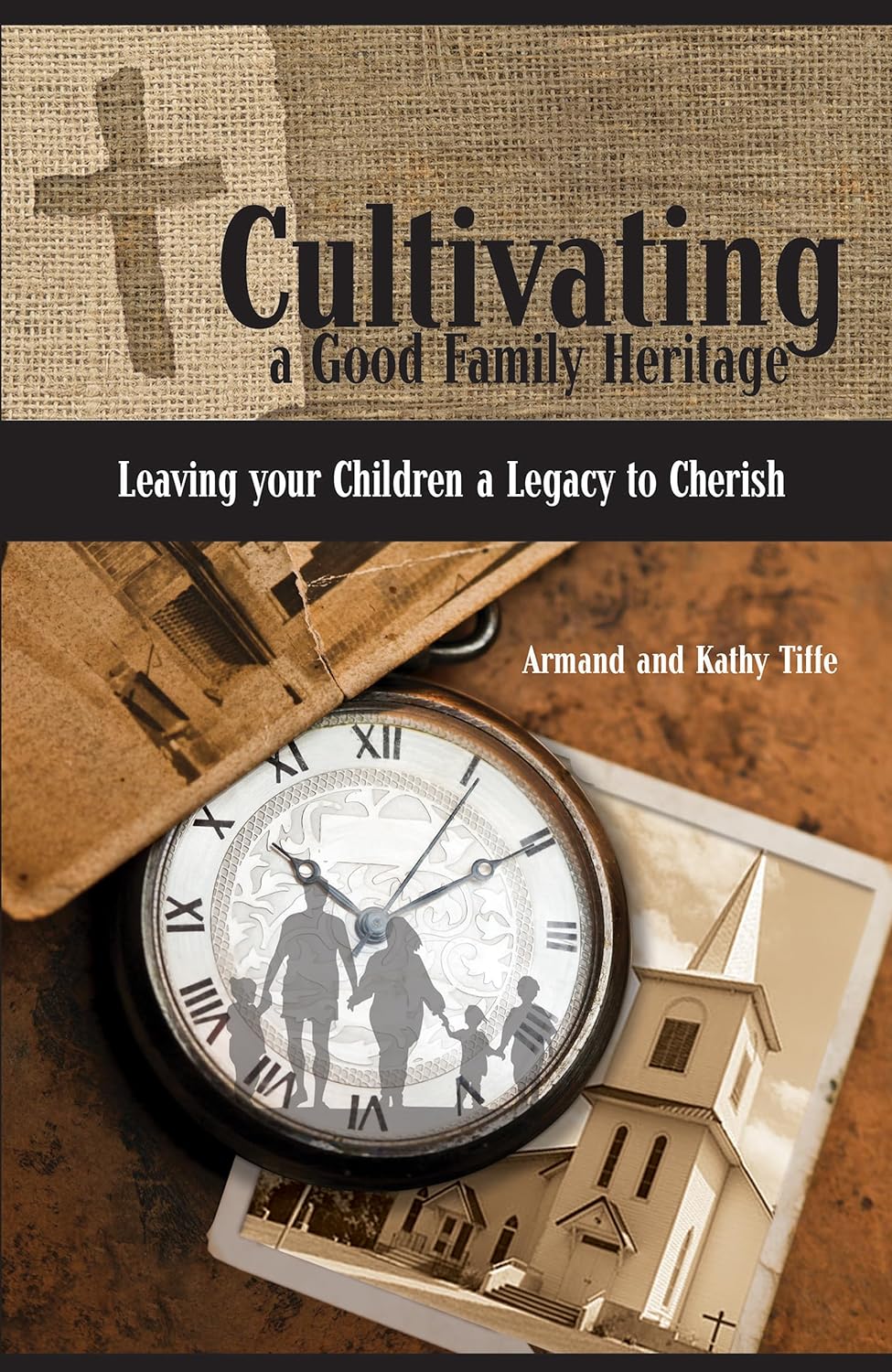 Cultivating a Good Family Heritage: Leaving your Children a Legacy to Cherish by Armand & Kathy Tiffe