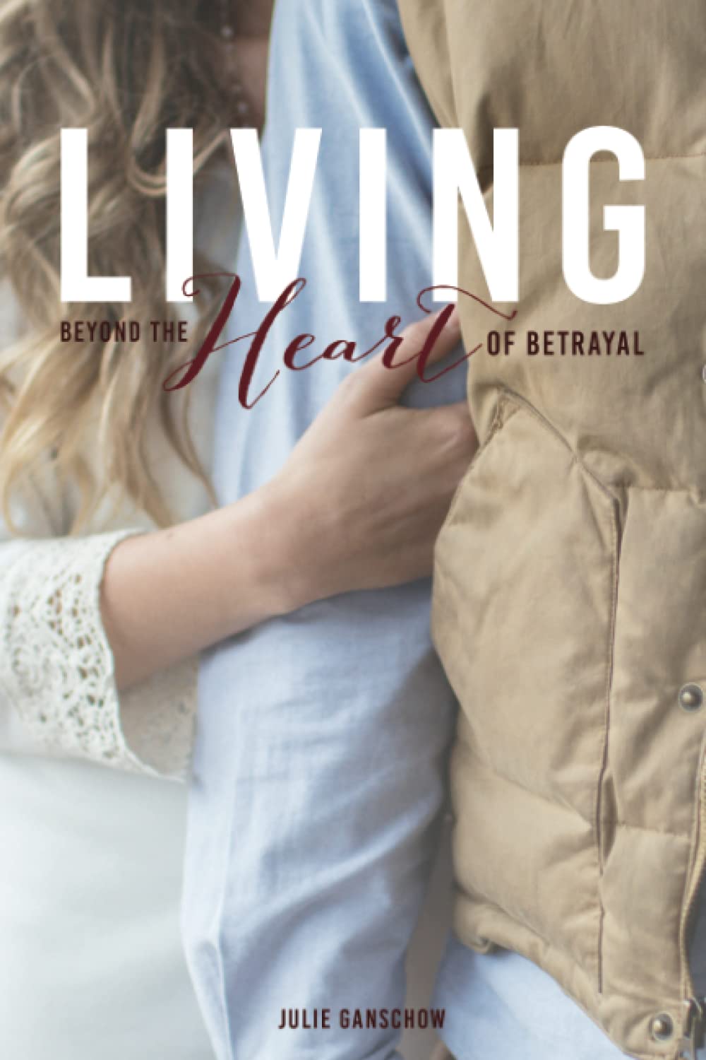 Living Beyond the Heart of Betrayal: Biblically Addressing the Pain of Sexual Sin by Julie Ganschow