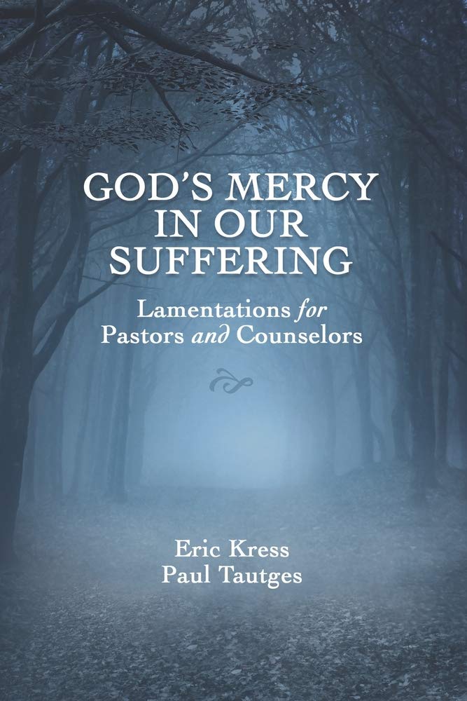 God's Mercy in Our Suffering: Lamentations for Pastor's and Counselors by Eric Kress & Paul Tautges