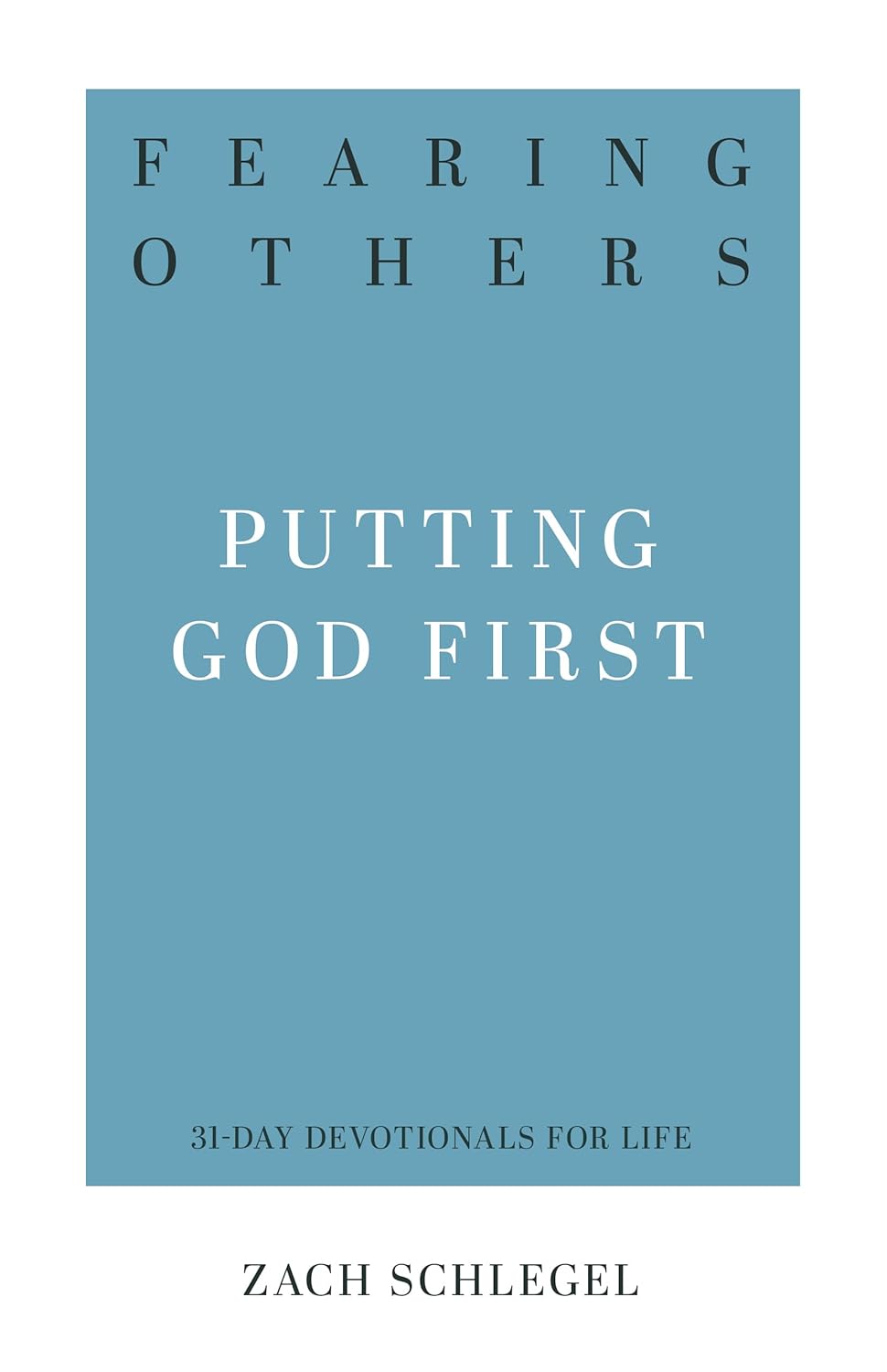 Fearing Others: Putting God First by Zack Schlegel (31-Day Devotionals for Life)