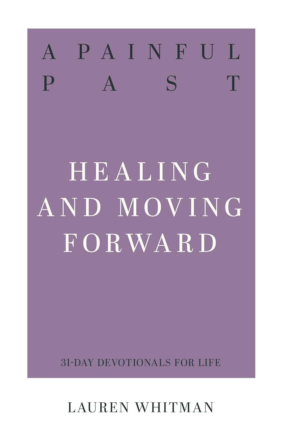 A Painful Past: Healing and Moving Forward (31 Day Devotionals for Life) by Lauren Whitman