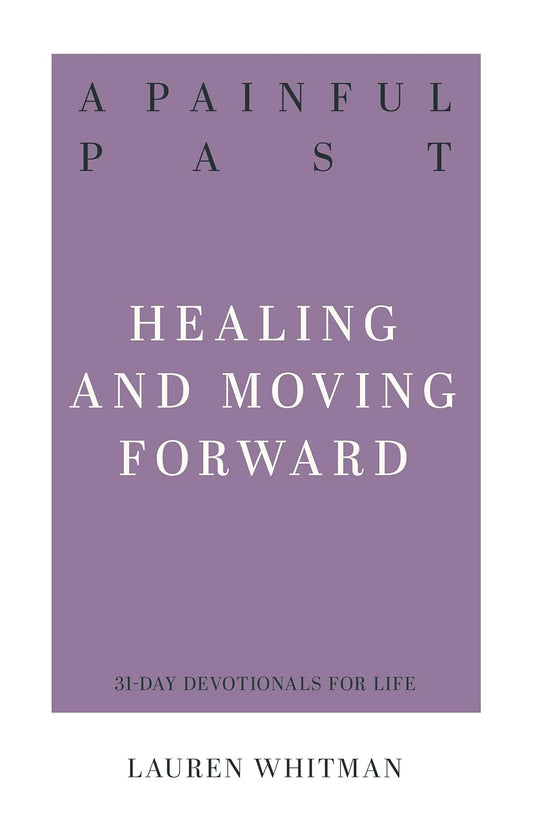 A Painful Past: Healing and Moving Forward (31 Day Devotionals for Life) by Lauren Whitman