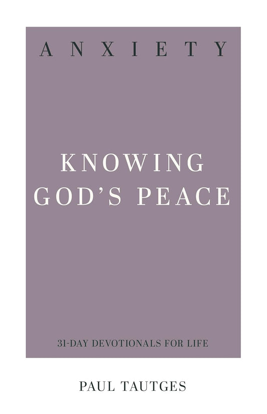 Anxiety: Knowing God's Peace by Paul Tautges (31 Day Devotional for Life)