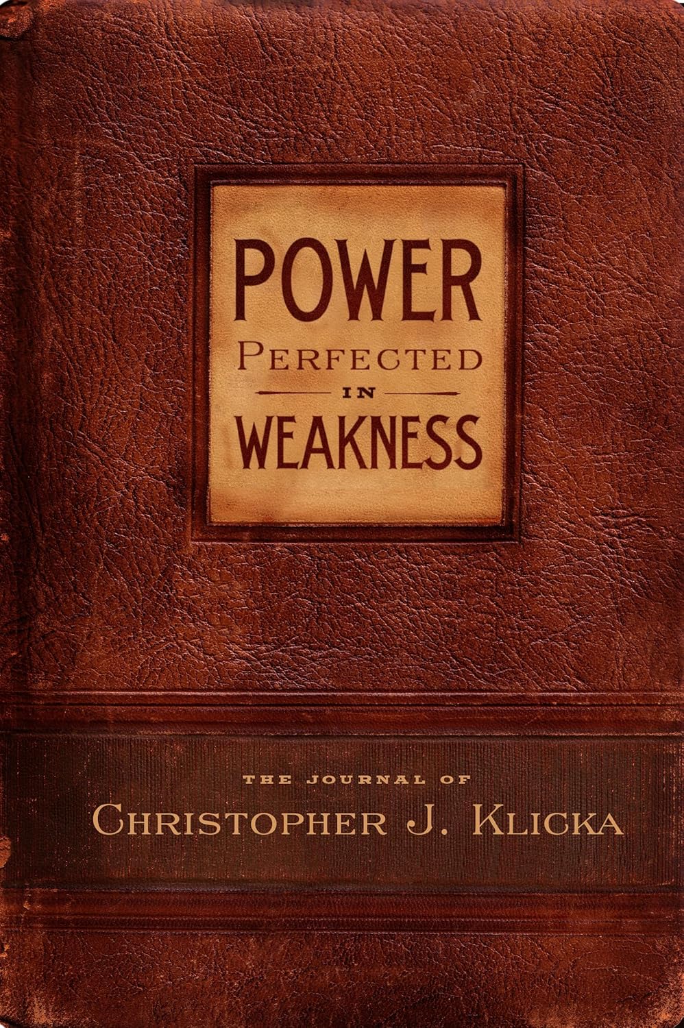 Power Perfected in Weakness: The Journal by Christopher Klicka