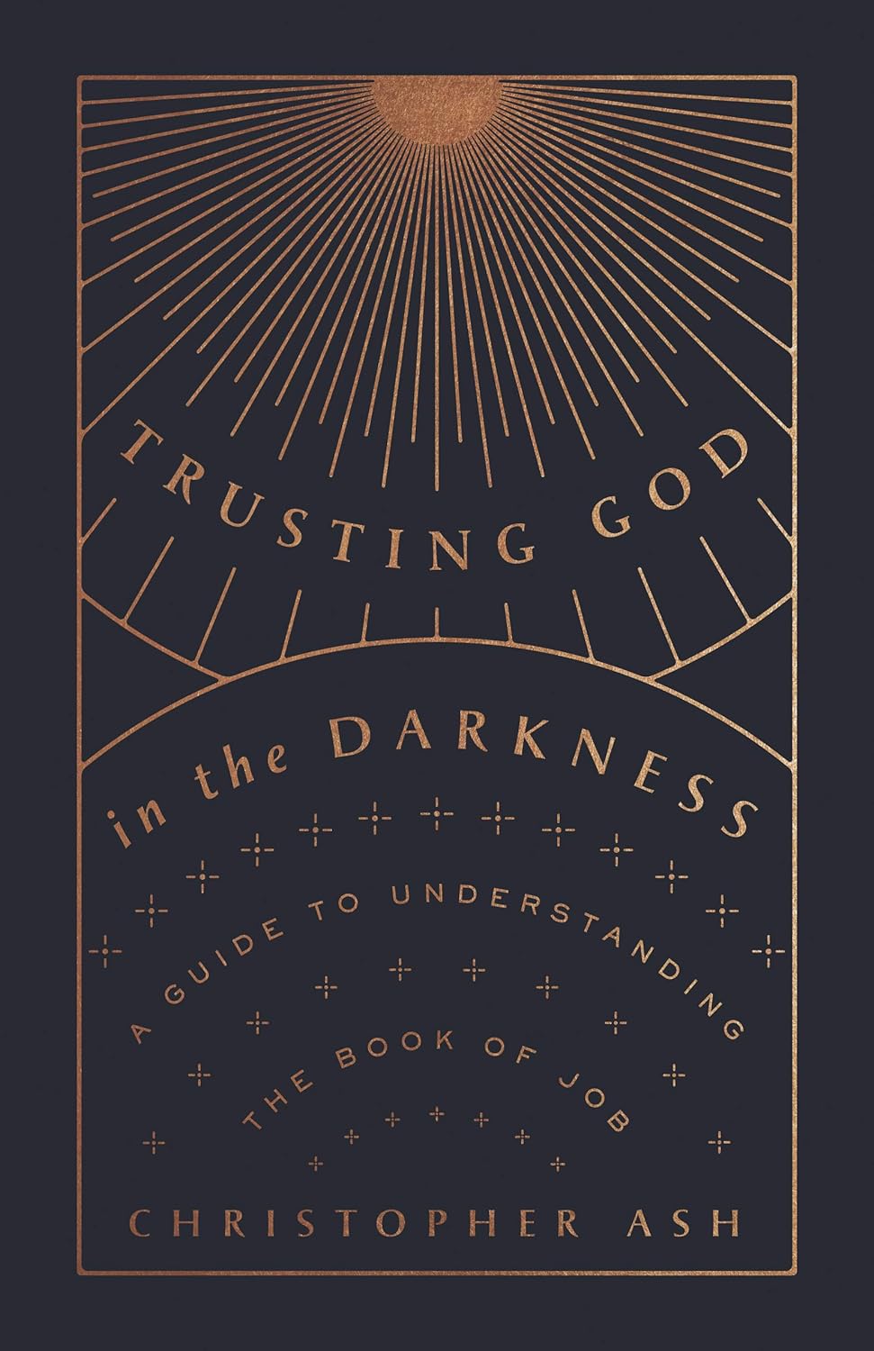 Trusting God in the Darkness: A Guide to Understanding the Book of Job by Christopher Ash