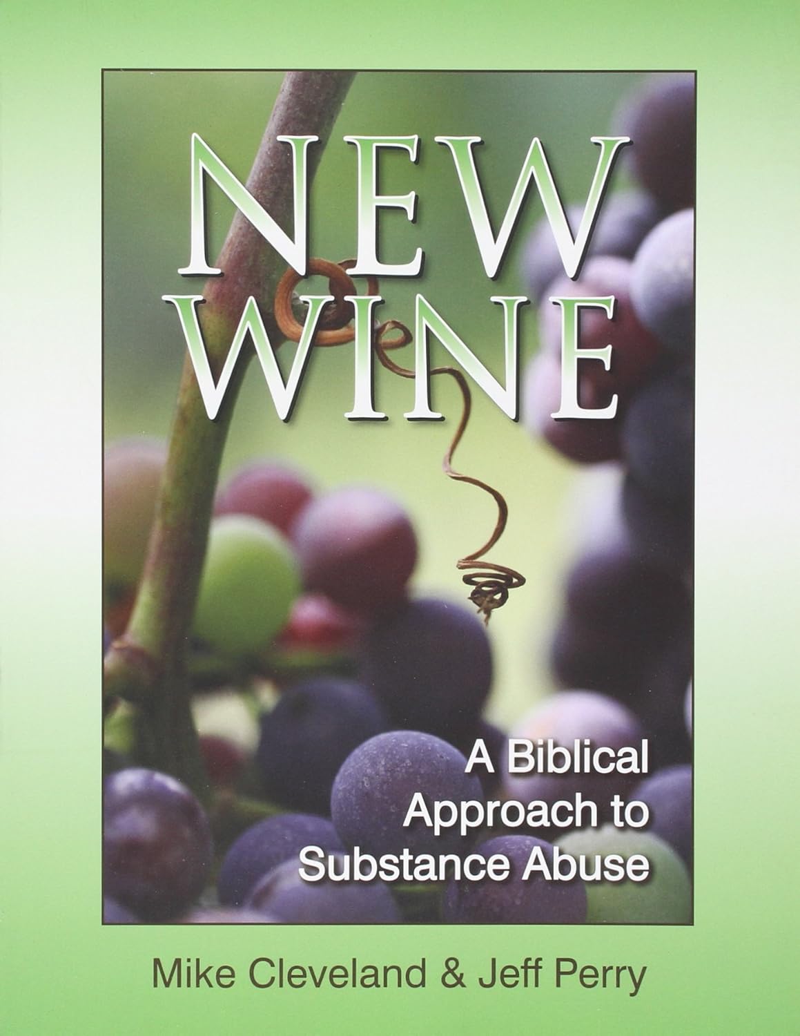 New Wine: A Biblical Approach to Substance Abuse by Mike Cleveland and Jeff Perry