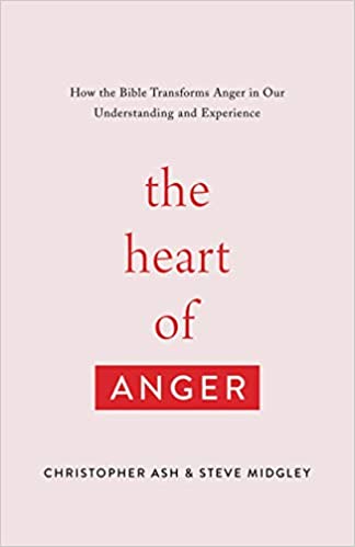 The Heart of Anger by Ash & Midgley - How the Bible Transforms Anger in Our Understanding and Experience