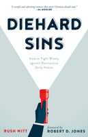 Diehard Sins: How to Fight Wisely Against Destructive Daily Habits by Rush Witt