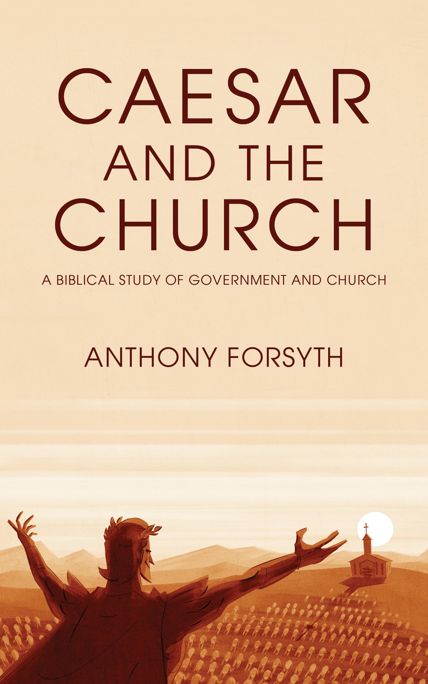 Caesar and the Church: A Biblical Study of Government and the Church by Anthony Forsyth