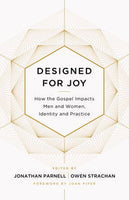Designed for Joy: How the Gospel Impacts Men and Women, Identity and Practice by Jonathan Parnell & Owen Strachan