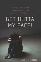 Get Outta My Face!: How to Reach Angry, Unmotivated Teens With Biblical Counsel by Rick Horne