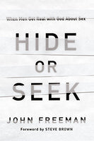 Hide or Seek: When Men Get Real with God about Sex by John Freeman
