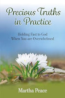 Precious Truths in Practice: Holding Fast to God When You Are Overwhelmed by Martha Peace