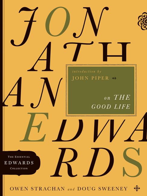 Jonathan Edwards on the Good Life (Volume 3) (The Essential Edwards Collection) by Owen Strachan (Author), Douglas Allen Sweeney (Author)