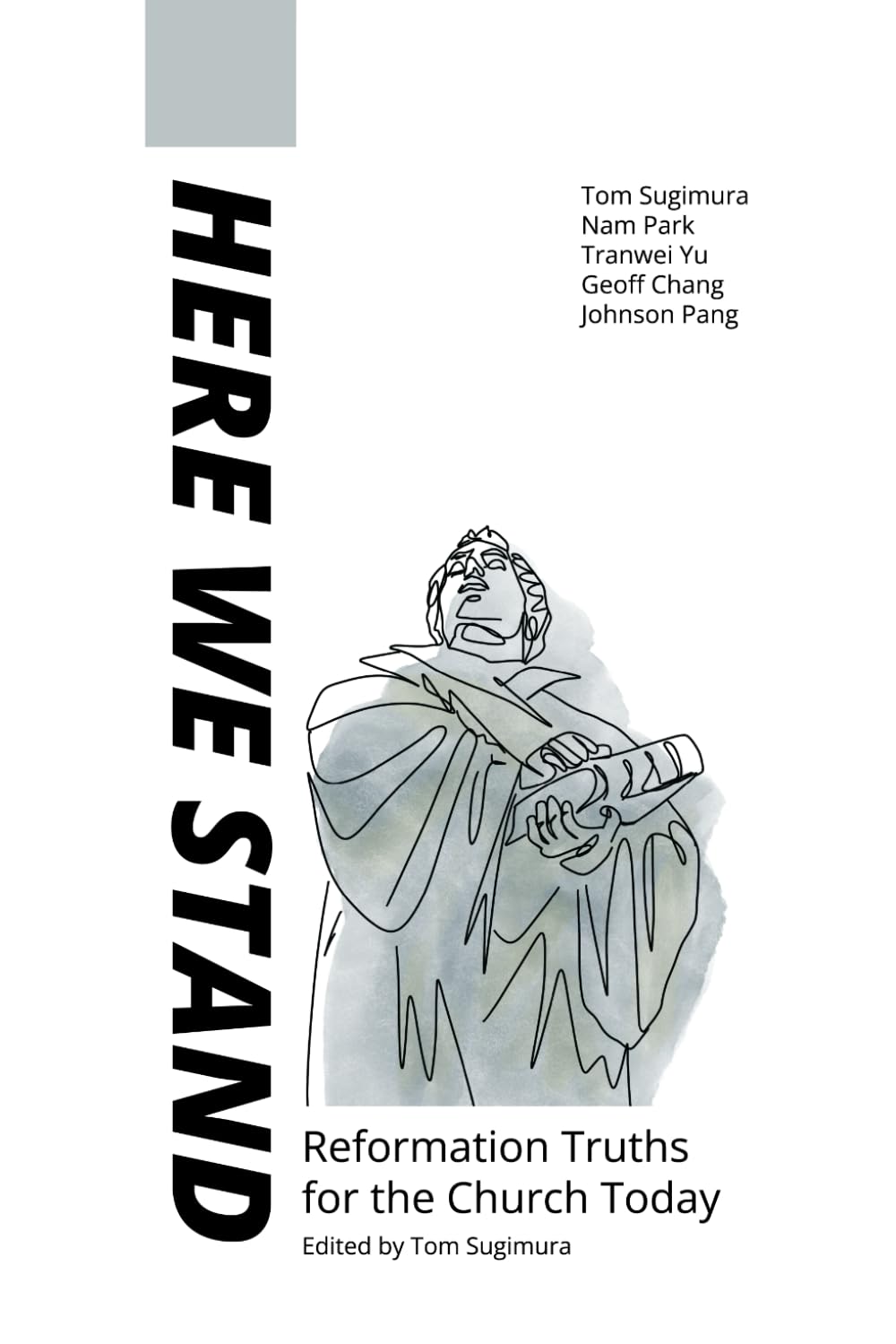 Here We Stand: Reformation Truths for the Church Today by Tom Sugimura, Nam Park, Tranwei Yu, Geoff Chang, Johnson Pang