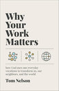 Why Your Work Matters: How God Uses Our Everyday Vocations to Transform Us, Our Neighbors, and the World by Tom Nelson