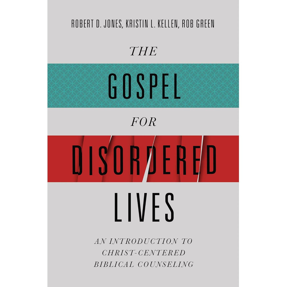 The Gospel for Disordered Lives: An Introduction to Christ-Centered Biblical Counseling by Robert D. Jones, Kristin L. Kellen, Rob Green