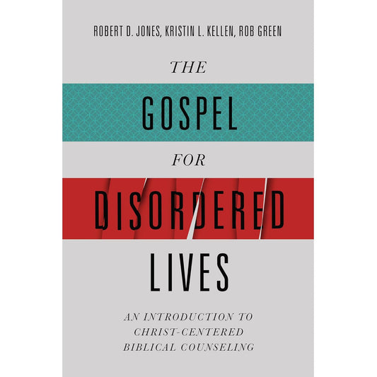 The Gospel for Disordered Lives: An Introduction to Christ-Centered Biblical Counseling by Robert D. Jones, Kristin L. Kellen, Rob Green