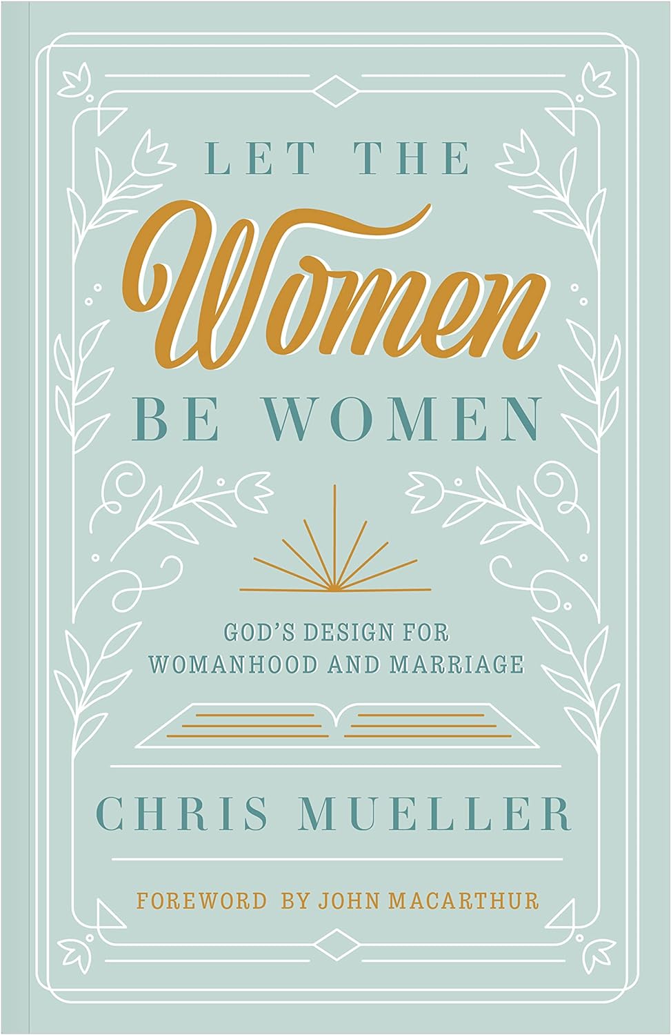 Let The Women Be Women: God's Design for Womanhood and Marriage by Chris Mueller