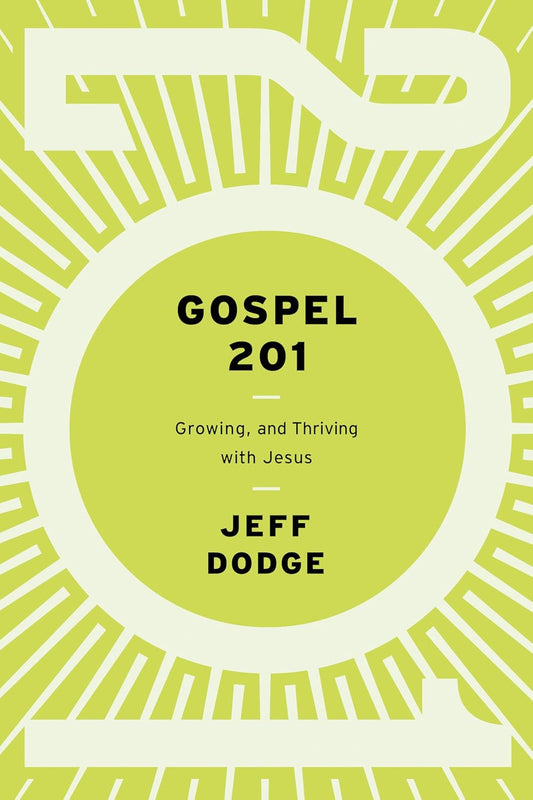 Gospel 201: Growing and Thriving with Jesus by Jeff Dodge