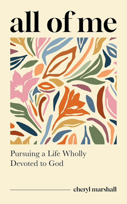 All of Me: Pursuing a Life Wholly Devoted to God (Stories and Insights for Christian Women Connected to Romans 12:1-2 - Study Guide Included) by Cheryl Marshall