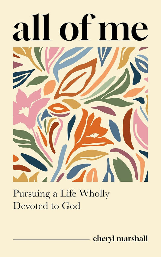 All of Me: Pursuing a Life Wholly Devoted to God (Stories and Insights for Christian Women Connected to Romans 12:1-2 - Study Guide Included) by Cheryl Marshall