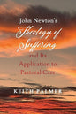 John Newton's Theology of Suffering and Its Application to Pastoral Care by Keith Palmer