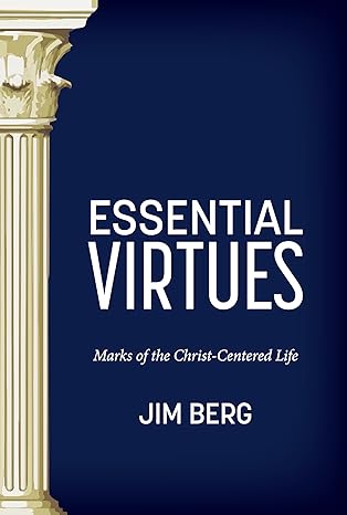 Essential Virtues: Marks of the Christ-Centered Life by Jim Berg