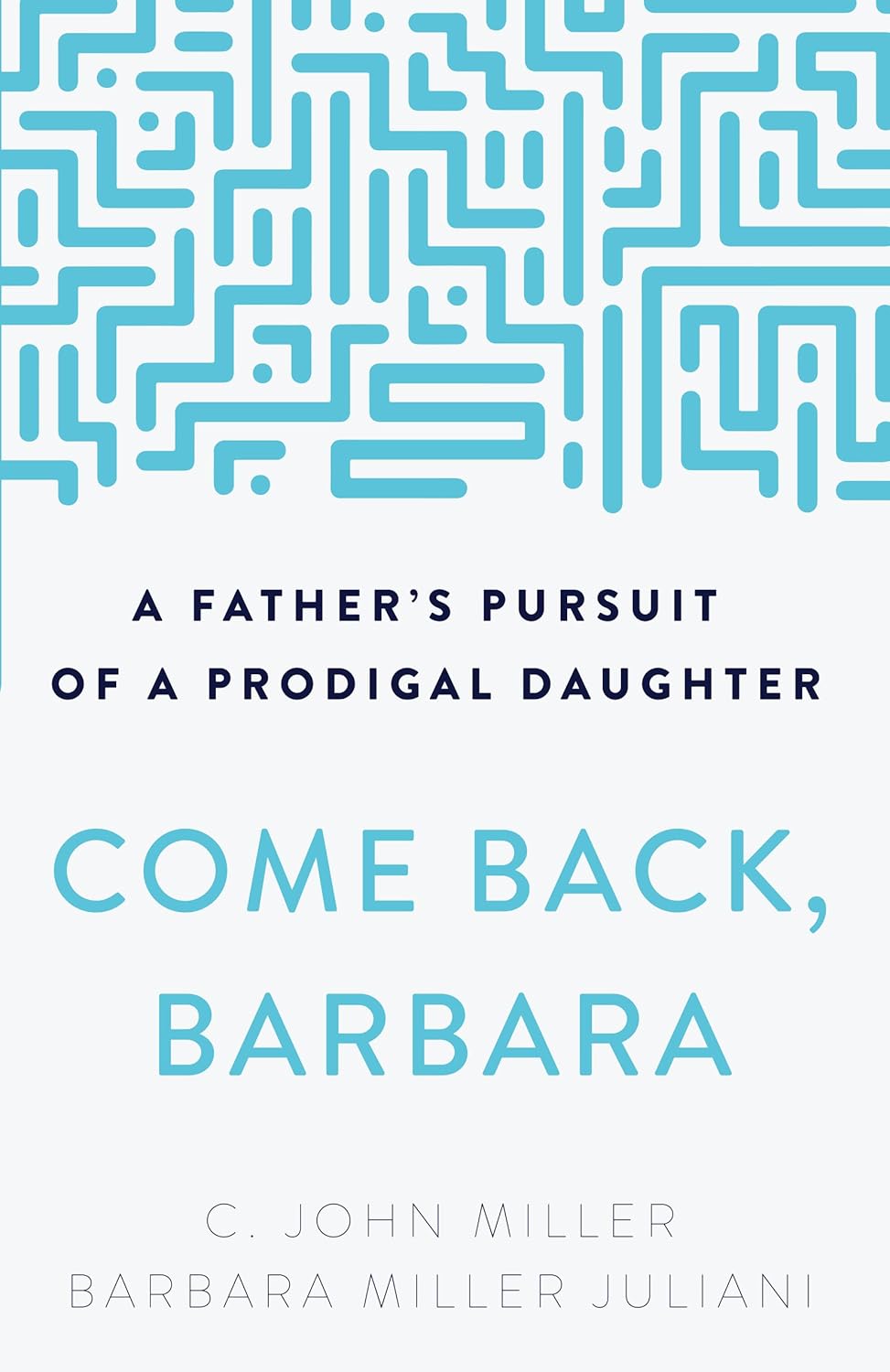 Come Back, Barbara, Third Edition A Father's Pursuit of a Prodigal Daughter (3rd Edition) by C. John Miller Barbara Miller Juliani