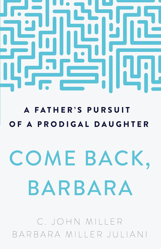 Come Back, Barbara, Third Edition A Father's Pursuit of a Prodigal Daughter (3rd Edition) by C. John Miller Barbara Miller Juliani