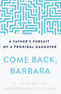 Come Back, Barbara, Third Edition A Father's Pursuit of a Prodigal Daughter (3rd Edition) by C. John Miller Barbara Miller Juliani