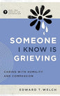 Someone I Know Is Grieving: Responding with Humility and Compassion by EDWARD T. WELCH and CCEF