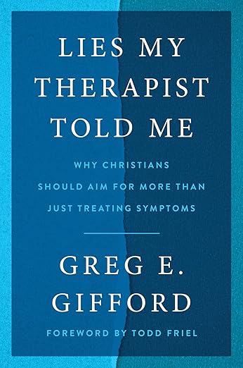 Lies My Therapist Told Me: Why Christians Should Aim for More Than Just Treating Symptoms by Greg Gifford