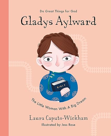 Gladys Aylward: The Little Woman With a Big Dream (Inspiring illustrated Children's biography of Christian female missionary in China. Beautiful, hardback gift for kids 4-7.) by Laura Caputo-Wickhaman